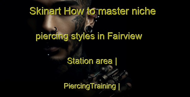 Skinart How to master niche piercing styles in Fairview Station area | PiercingTraining | PiercingClasses | SkinartTraining-United States